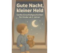 Gute Nacht, kleiner Held - Sanfte Einschlafgeschichten für Kinder ab 2 Jahren: 24 beruhigende Gutenachtgeschichten - Einschlafrituale und Träume voller Geborgenheit für Kinder ab 2 Jahren