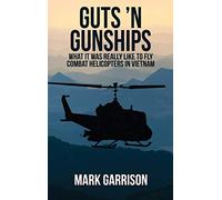 Guts 'N Gunships: What it was Really Like to Fly Combat Helicopters in Vietnam