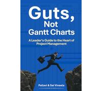 Guts, Not Gantt Charts: A Leader Guide to the Heart of Project Management