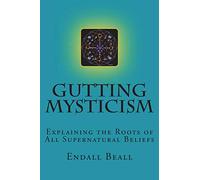 Gutting Mysticism: Explaining the Roots of All Supernatural Beliefs: Volume 1 (Beyond Second Cognition)