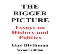 Guy Blythman The Bigger Picture: Essays on History & Politics (Second Guy Blythman Multicolor