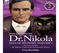 Guy Boothby The Complete Dr Nikola-Man of Mystery: Volume 2-The Lust of Hate Guy Boothby Multicolor