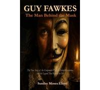 GUY FAWKES: The Man Behind The Mask: The True Story of the Gunpower Plot, The Failed Revolution, and the Legend That Refuses to Die