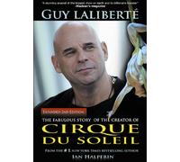 Guy Laliberte: The Fabulous Story of the Creator of Cirque du Soleil