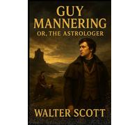 Guy Mannering or, The Astrologer: A Scottish Tale of Fate, Mystery, and Adventure from the Master of Historical Fiction With Original Illustrations