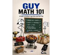 GUY MATH 101: A Guide to Brilliant Logic Girls Just Can’t Get (The Math 101 Series)