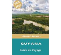 Guyana Guide de voyage 2026-2027: Découvrez des forêts tropicales vierges, des cascades majestueuses, des rencontres avec la faune, la culture locale ... pour votre aventure en Amérique du Sud