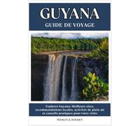GUYANA GUIDE DE VOYAGE: Meilleurs sites, recommandations locales, activités de plein air et conseils pratiques pour votre visite