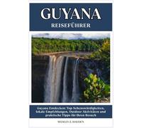 GUYANA REISEFÜHRER: Top-Sehenswürdigkeiten, lokale Empfehlungen, Outdoor-Aktivitäten und praktische Tipps für Ihren Besuch