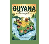 Guyana: The Complete History for Kids: How a small land filled with forests found its voice and future (Collections of Historical country books in south America)