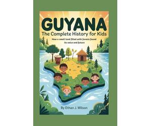 Guyana: The Complete History for Kids: How a small land filled with forests found its voice and future (Collections of Historical country books in south America)