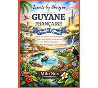 GUYANE FRANÇAISE GUIDE EXPAT: Vivre au cœur de l’Amazonie avec les règles françaises, les défis tropicaux et des opportunités inattendues (Expats by Obscyra)