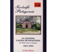 Gwladfa Patagonia / La Colonia Galesa De Patagonia / The Welsh Colony in Patagonia 1865-2000