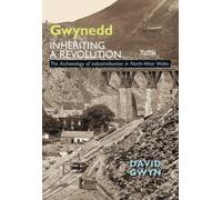 Gwynedd Inheriting a Revolution: The Archaeology of Industrialisation in North West Wales
