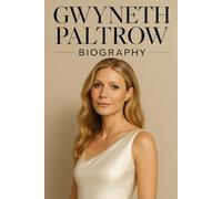 GWYNETH PALTROW Biography: From Hollywood Star to Wellness Icon: The Inspiring Life, Career, and Goop Empire of an Oscar-Winning Actress and Lifestyle Entrepreneur