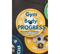 Gym Body Progress: Training Journal to Track Your Workouts, Build Muscle, Stay Consistent, and Transform Your Body
