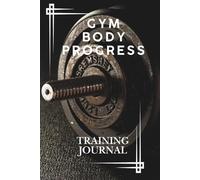 Gym Body Progress - Training Journal: Track your workouts, stay consistent, and build your best self (Gym Body Progress Collection)