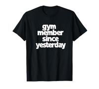 Gym Member Since Yesterday, Gym Humor, Funny Gym Phrase T-Shirt