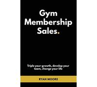 Gym Membership Sales: Tripple your growth, develop your team, change your life
