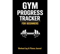 Gym Progress Tracker for Beginners: Workout Log Book to Track Strength, Weightlifting & Fitness Goals