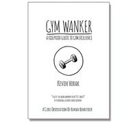 Gym Wanker a Foolproof Guide to Gym Excellence : A Close Observation of Human Behaviour