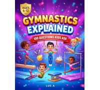 Gymnastics Explained: 100 Questions Kids Ask: 100 Fun Answers About Beam, Bars, Vault and Floor for Young Gymnasts - An Illustrated Question and Answer Book for Girls and Boys Ages 6-12