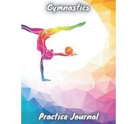 Gymnastics Practice Journal: A daily practice log notebook for competitive gymnasts, Blank log to keep track of the gymnast exercise memories , ... women Cute Gift Idea for Gymnastics Lovers