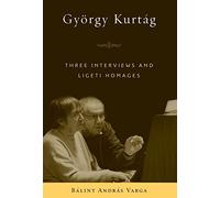 György Kurtág: Three Interviews and Ligeti Homages (Eastman Studies in Music)