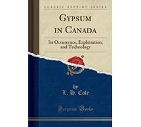 Gypsum in Canada: Its Occurrence, Exploitation, and Technology (Classic Reprint)