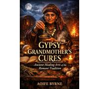 GYPSY GRANDMOTHER'S CURES: Ancient Healing Arts of the Romani Tradition