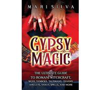 Gypsy Magic: The Ultimate Guide to Romani Witchcraft, Signs, Symbols, Talismans, Charms, Amulets, Tarot, Spells, and More