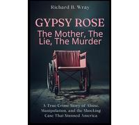 Gypsy Rose: The Mother, The Lie, The Murder: A True Crime Story of Abuse, Manipulation, and the Shocking Case That Stunned America (Unsolved Murders & ... Killers: Real-Life True Crime Mystery Cases)
