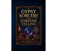 Gypsy Sorcery and Fortune Telling: A Historical Edition on Folk Magic, Fortune Telling Traditions