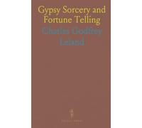 Gypsy Sorcery and Fortune Telling: Illustrated by Numerous Incantations, Specimens of Medical Magic, Anecdotes and Tales