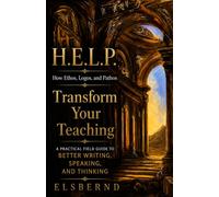 H.E.L.P. How Ethos, Logos, and Pathos Transform Your Teaching: A Practical Field Guide to Better Writing, Speaking, and Thinking