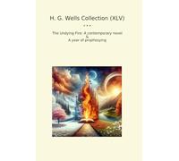 H. G. Wells Collection (XLV): Undying Fire Contemporary Novel Year Prophesying (Top Classics)
