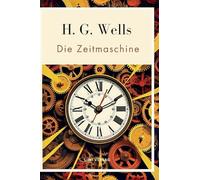 H. G. Wells: Die Zeitmaschine. Vollständige Neuausgabe:Das Buch in der beliebten Übersetzung von Felix Paul Grewe