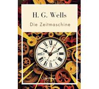 H. G. Wells: Die Zeitmaschine. Vollständige Neuausgabe:Das Buch in der beliebten Übersetzung von Felix Paul Grewe