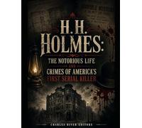 H.H. Holmes: The Notorious Life and Crimes of America’s First Serial Killer