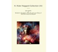 H. Rider Haggard Collection (IV): Joan Haste Wisdom Daughter Life Love Must Obeyed (Top Classics)