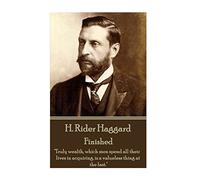 H. Rider Haggard - Finished: "Truly wealth, which men spend all their lives in acquiring, is a valueless thing at the last."