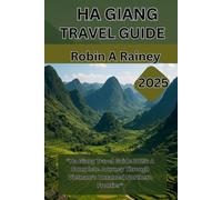 HA GIANG TRAVEL GUIDE 2025: “Ha Giang Travel Guide 2025: A Complete Journey Through Vietnam’s Untamed Northern Frontier”