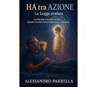 HA tra AZIONE La Legge svelata: La vita non ti accade: la crei. Questa è la mia storia e può diventare anche la tua