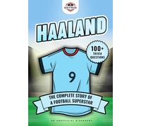 Haaland: The Complete Story of a Football Superstar: 100+ Interesting Trivia Questions, Interactive Activities, and Random, Shocking Fun Facts Every Fan Needs to Know (Football Biographies)
