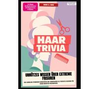Haar-Trivia: Unnützes Wissen über extreme Frisuren: Eine Sammlung spannender Kuriositäten und Turmfrisuren als perfektes Geschenk für deinen nächsten Friseurbesuch.