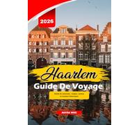 HAARLEM GUIDE DE VOYAGE 2026: Guide de vacances : tulipes, canaux et musées historiques