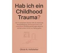 Hab ich ein Childhood Trauma? Die 11 versteckten Zeichen: Wie du emotionale Vernachlässigung, Bindungswunden und unsichtbare Kindheitsverletzungen erkennst und den ersten Schritt zur Heilung gehst