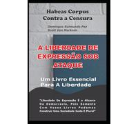 HABEAS CORPUS CONTRA A CENSURA: A LIBERDADE DE EXPRESSÃO SOB ATAQUE!: VOZES SILENCIADAS NÃO CONSTROEM DEMOCRACIA.
