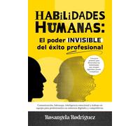 HABILIDADES HUMANAS: El poder INVISIBLE del éxito profesional: Comunicación, liderazgo, inteligencia emocional y trabajo en equipo para profesionales ... digitales y competitivos (EXITO PROFESIONAL)