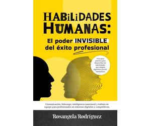 HABILIDADES HUMANAS: El poder INVISIBLE del éxito profesional: Comunicación, liderazgo, inteligencia emocional y trabajo en equipo para profesionales en entornos digitales y competitivos